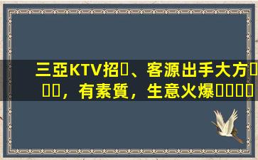 三亞KTV招、客源出手大方，有素質，生意火爆，